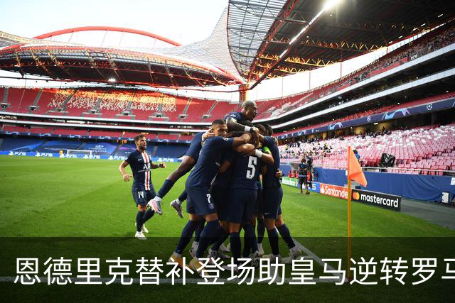 恩德里克替补登场助皇马逆转罗马，成为全场最佳球员