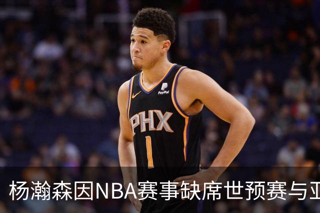 杨瀚森因NBA赛事缺席世预赛与亚运会 中国男篮面临挑战
